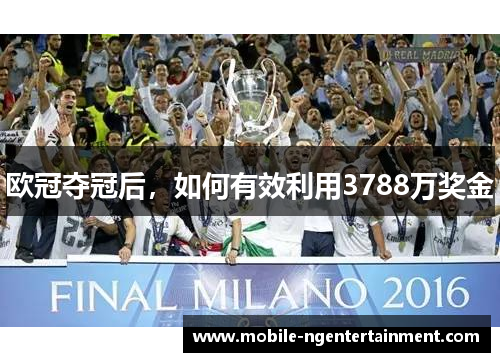 欧冠夺冠后，如何有效利用3788万奖金