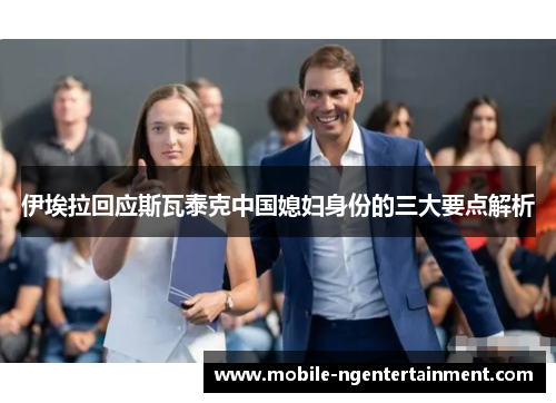 伊埃拉回应斯瓦泰克中国媳妇身份的三大要点解析