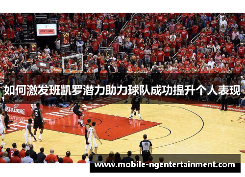如何激发班凯罗潜力助力球队成功提升个人表现 如何激发班凯罗潜力助力球队成功提升个人表现