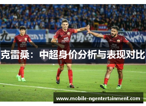 克雷桑：中超身价分析与表现对比