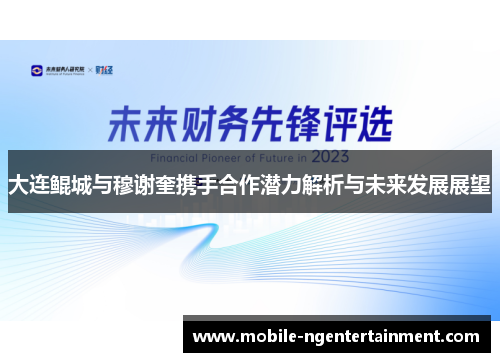 大连鲲城与穆谢奎携手合作潜力解析与未来发展展望
