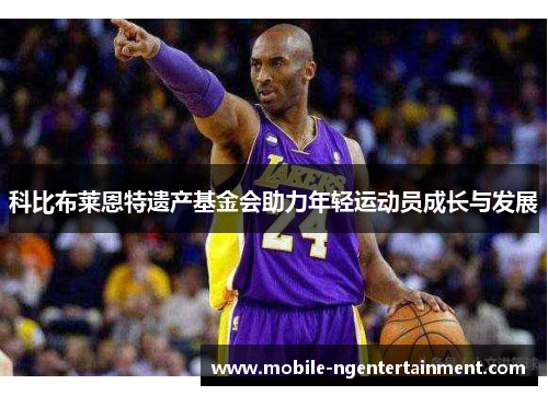 科比布莱恩特遗产基金会助力年轻运动员成长与发展