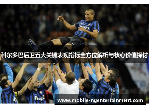 科尔多巴后卫五大关键表现指标全方位解析与核心价值探讨
