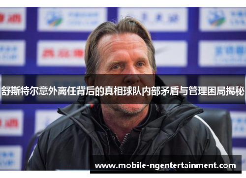 舒斯特尔意外离任背后的真相球队内部矛盾与管理困局揭秘 舒斯特尔意外离任背后的真相球队内部矛盾与管理困局揭秘