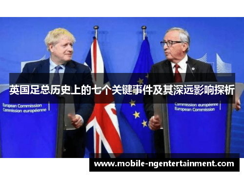英国足总历史上的七个关键事件及其深远影响探析 英国足总历史上的七个关键事件及其深远影响探析