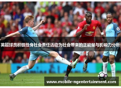 英超球员积极投身社会责任活动为社会带来的正能量与影响力分析