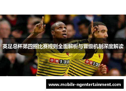 英足总杯第四圈比赛规则全面解析与晋级机制深度解读