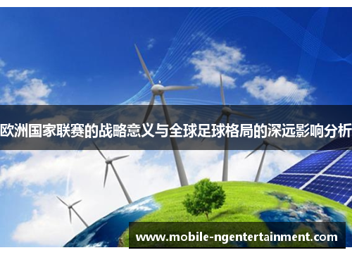 欧洲国家联赛的战略意义与全球足球格局的深远影响分析 欧洲国家联赛的战略意义与全球足球格局的深远影响分析