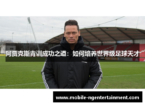 阿贾克斯青训成功之道：如何培养世界级足球天才