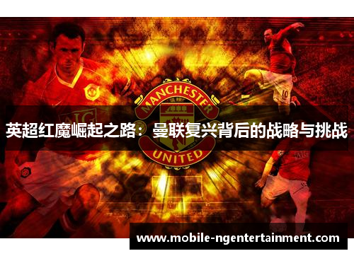 英超红魔崛起之路：曼联复兴背后的战略与挑战