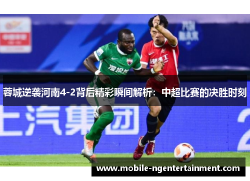 蓉城逆袭河南4-2背后精彩瞬间解析:中超比赛的决胜时刻 蓉城逆袭河南4-2背后精彩瞬间解析:中超比赛的决胜时刻