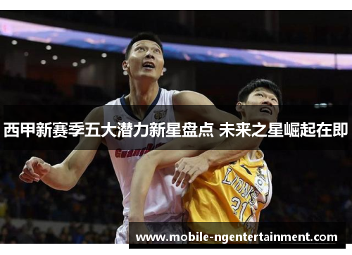 西甲新赛季五大潜力新星盘点 未来之星崛起在即 西甲新赛季五大潜力新星盘点 未来之星崛起在即