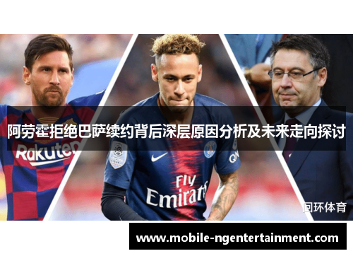 阿劳霍拒绝巴萨续约背后深层原因分析及未来走向探讨