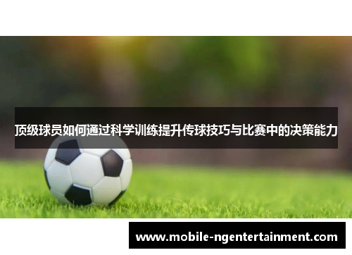 顶级球员如何通过科学训练提升传球技巧与比赛中的决策能力
