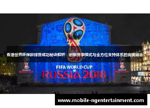 香港世界杯保龄球赛成功秘诀解析:创新赛事模式与全方位支持体系的完美结合 香港世界杯保龄球赛成功秘诀解析:创新赛事模式与全方位支持体系的完美结合