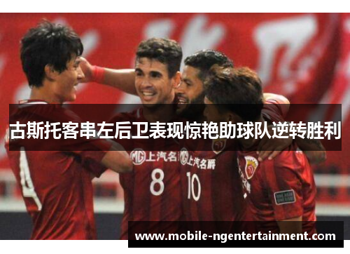 古斯托客串左后卫表现惊艳助球队逆转胜利